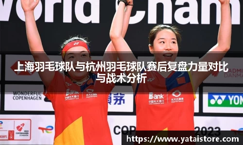 上海羽毛球队与杭州羽毛球队赛后复盘力量对比与战术分析
